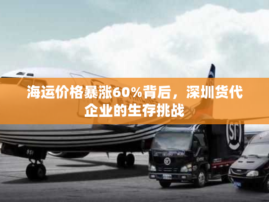 海运价格暴涨60%背后,深圳货代企业的生存挑战 海运价格暴涨60%背后,深圳货代企业的生存挑战