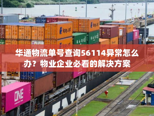 华通物流单号查询56114异常怎么办？物业企业必看的解决方案