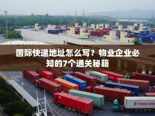 国际快递地址怎么写？物业企业必知的7个通关秘籍