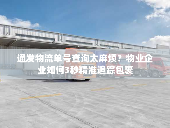 通发物流单号查询太麻烦？物业企业如何3秒精准追踪包裹