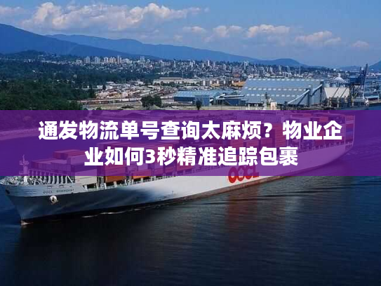 通发物流单号查询太麻烦？物业企业如何3秒精准追踪包裹