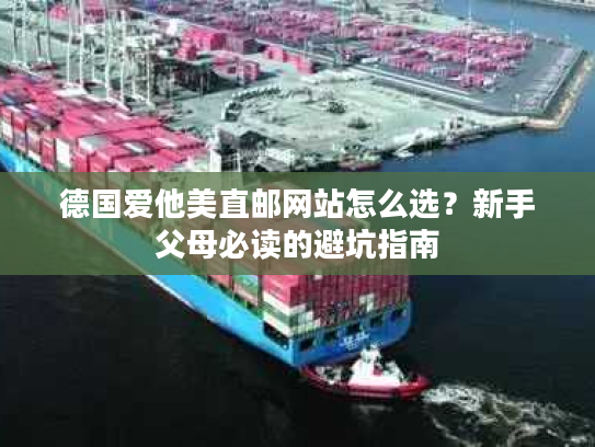 德国爱他美直邮网站怎么选？新手父母必读的避坑指南