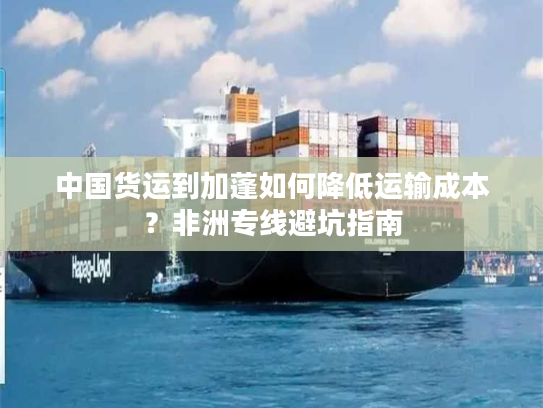 中国货运到加蓬如何降低运输成本？非洲专线避坑指南