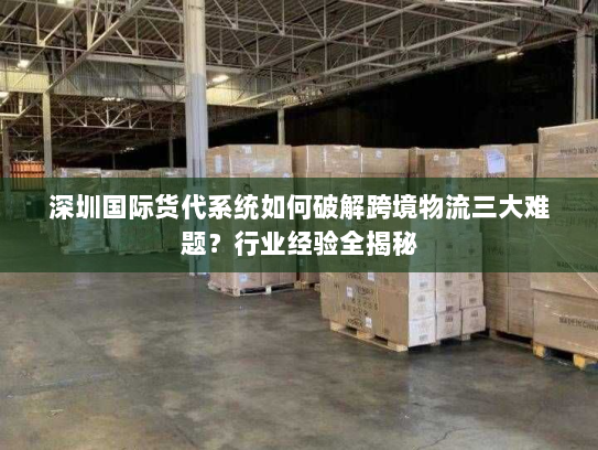 深圳国际货代系统如何破解跨境物流三大难题？行业经验全揭秘