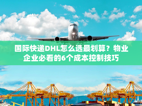 国际快递DHL怎么选最划算？物业企业必看的6个成本控制技巧