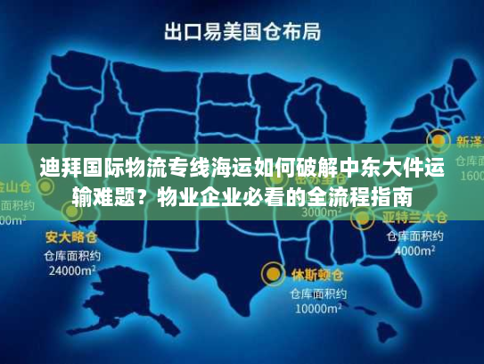 迪拜国际物流专线海运如何破解中东大件运输难题？物业企业必看的全流程指南