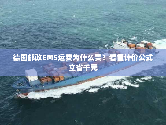 德国邮政EMS运费为什么贵?看懂计价公式立省千元 德国邮政EMS运费为什么贵?看懂计价公式立省千元