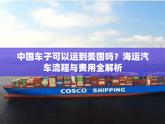 中国车子可以运到美国吗？海运汽车流程与费用全解析
