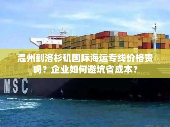 温州到洛杉矶国际海运专线价格贵吗?企业如何避坑省成本? 温州到洛杉矶国际海运专线价格贵吗?企业如何避坑省成本?