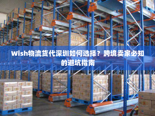 Wish物流货代深圳如何选择？跨境卖家必知的避坑指南