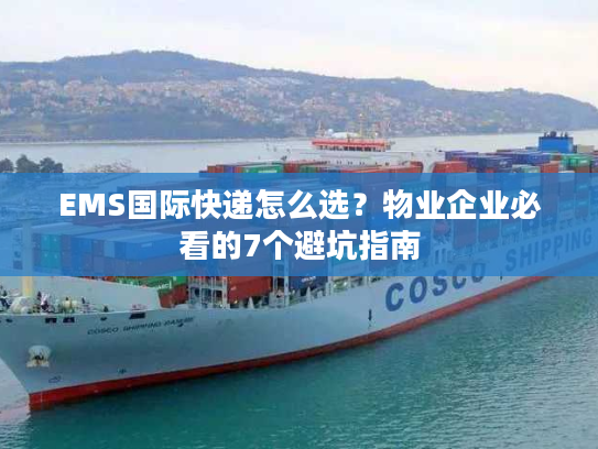 EMS国际快递怎么选？物业企业必看的7个避坑指南