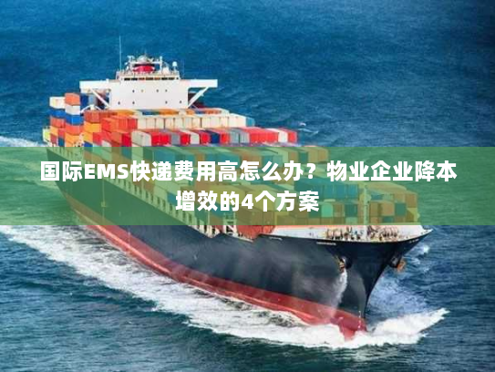 国际EMS快递费用高怎么办？物业企业降本增效的4个方案