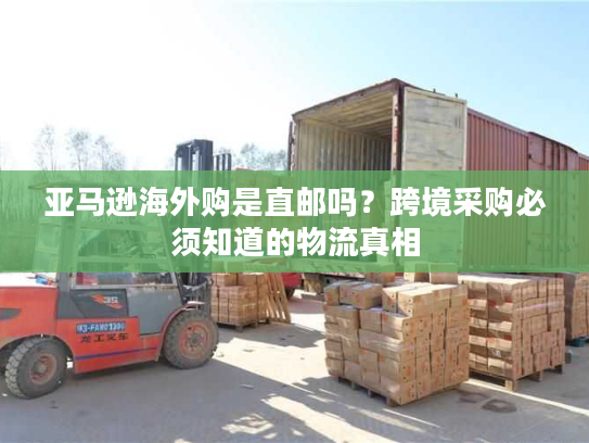 亚马逊海外购是直邮吗?跨境采购必须知道的物流真相 亚马逊海外购是直邮吗?跨境采购必须知道的物流真相