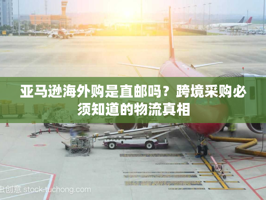 亚马逊海外购是直邮吗?跨境采购必须知道的物流真相 亚马逊海外购是直邮吗?跨境采购必须知道的物流真相