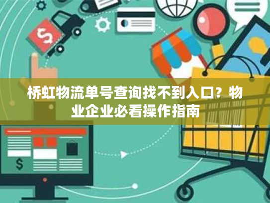 桥虹物流单号查询找不到入口？物业企业必看操作指南