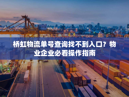桥虹物流单号查询找不到入口？物业企业必看操作指南