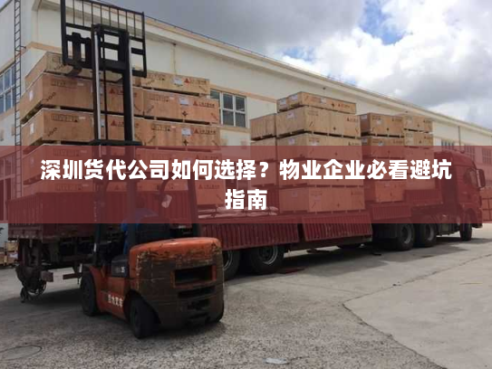 深圳货代公司如何选择？物业企业必看避坑指南