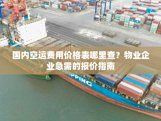国内空运费用价格表哪里查？物业企业急需的报价指南