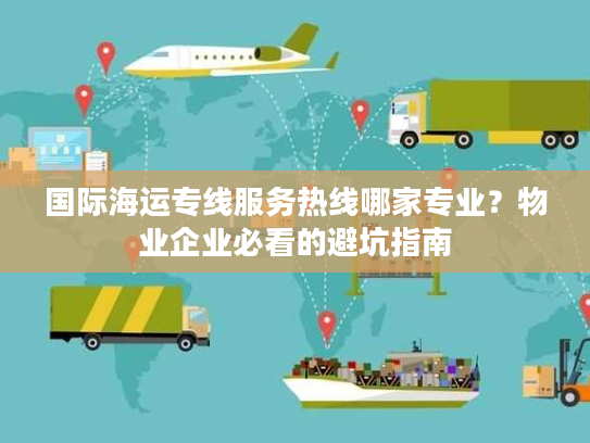 国际海运专线服务热线哪家专业？物业企业必看的避坑指南