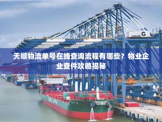 天顺物流单号在线查询流程有哪些?物业企业查件攻略揭秘 天顺物流单号在线查询流程有哪些?物业企业查件攻略揭秘
