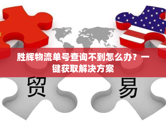 胜辉物流单号查询不到怎么办？一键获取解决方案