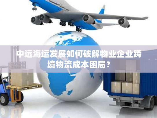 中远海运发展如何破解物业企业跨境物流成本困局？