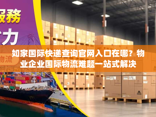 如家国际快递查询官网入口在哪？物业企业国际物流难题一站式解决