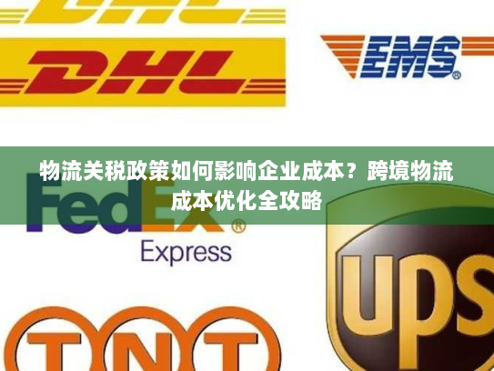 物流关税政策如何影响企业成本?跨境物流成本优化全攻略 物流关税政策如何影响企业成本?跨境物流成本优化全攻略