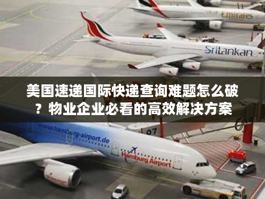 美国速递国际快递查询难题怎么破？物业企业必看的高效解决方案