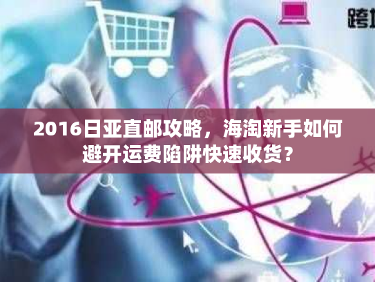 2016日亚直邮攻略，海淘新手如何避开运费陷阱快速收货？