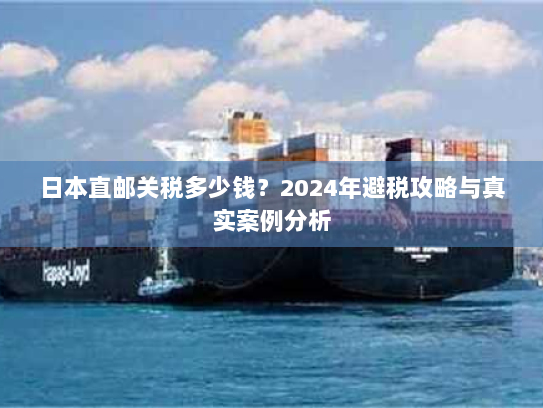 日本直邮关税多少钱？2024年避税攻略与真实案例分析