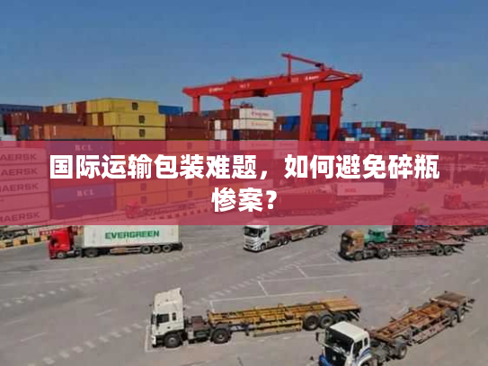 国际运输包装难题，如何避免碎瓶惨案？