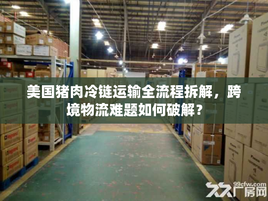 美国猪肉冷链运输全流程拆解，跨境物流难题如何破解？