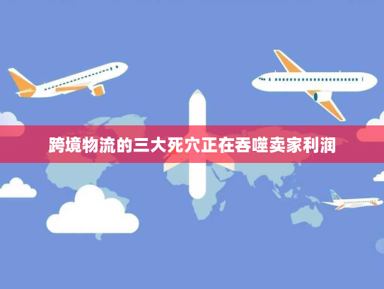 跨境物流的三大死穴正在吞噬卖家利润