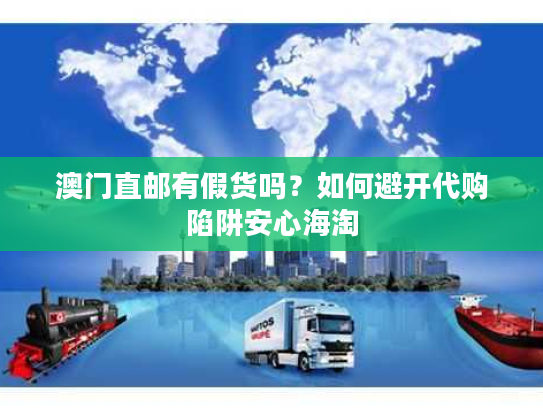 澳门直邮有假货吗？如何避开代购陷阱安心海淘