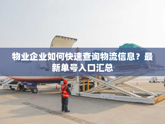 物业企业如何快速查询物流信息？最新单号入口汇总
