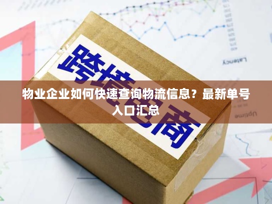物业企业如何快速查询物流信息？最新单号入口汇总