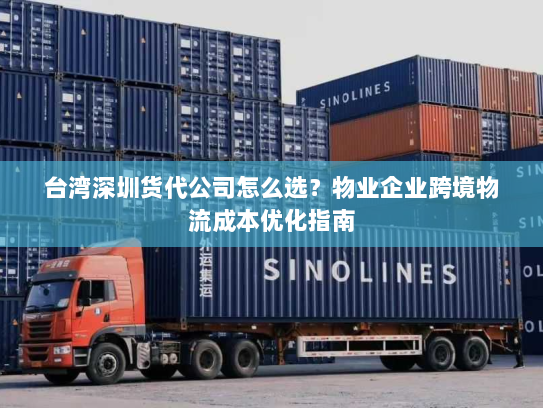 台湾深圳货代公司怎么选？物业企业跨境物流成本优化指南