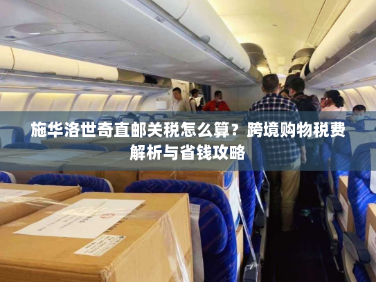 施华洛世奇直邮关税怎么算？跨境购物税费解析与省钱攻略