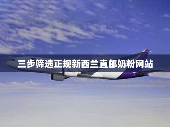 三步筛选正规新西兰直邮奶粉网站