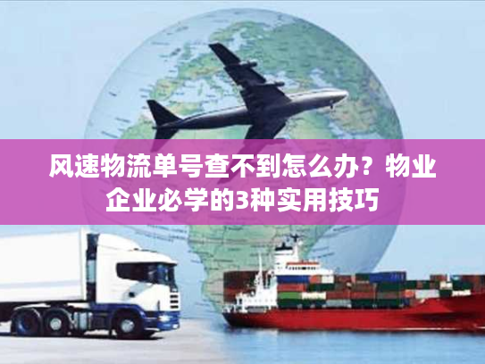 风速物流单号查不到怎么办？物业企业必学的3种实用技巧