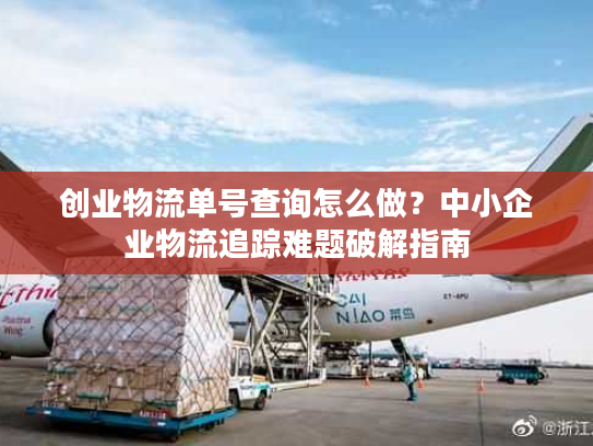 创业物流单号查询怎么做?中小企业物流追踪难题破解指南 创业物流单号查询怎么做?中小企业物流追踪难题破解指南