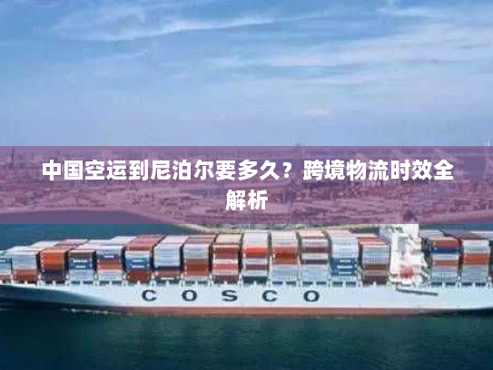 中国空运到尼泊尔要多久？跨境物流时效全解析