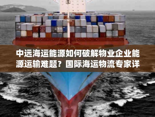 中远海运能源如何破解物业企业能源运输难题？国际海运物流专家详解方案