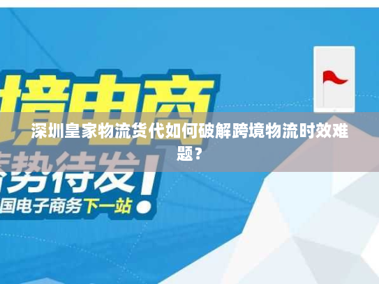 深圳皇家物流货代如何破解跨境物流时效难题？