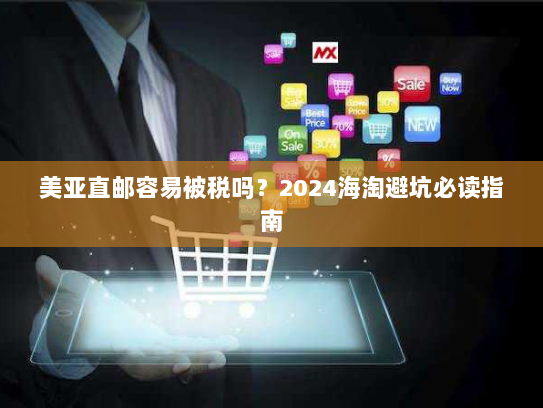 美亚直邮容易被税吗？2024海淘避坑必读指南