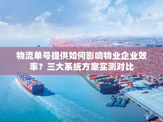 物流单号提供如何影响物业企业效率？三大系统方案实测对比