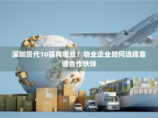 深圳货代10强有哪些?物业企业如何选择靠谱合作伙伴 深圳货代10强有哪些?物业企业如何选择靠谱合作伙伴