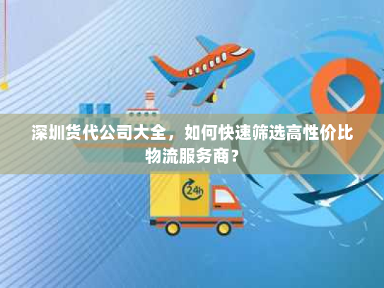 深圳货代公司大全，如何快速筛选高性价比物流服务商？