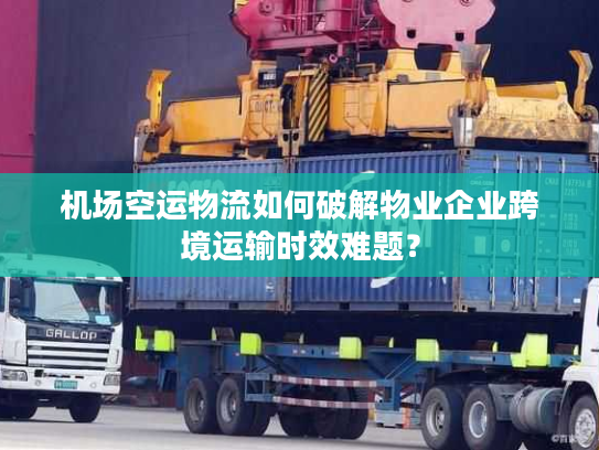 机场空运物流如何破解物业企业跨境运输时效难题？